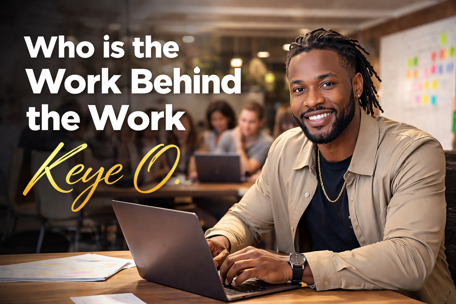 Who is the Work Behind the Work –  Keye O.